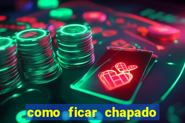 como ficar chapado em casa